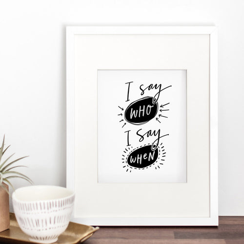 I Say Who, I Say When Art Print